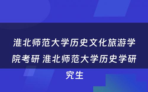 淮北师范大学历史文化旅游学院考研 淮北师范大学历史学研究生