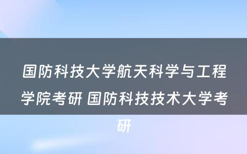 国防科技大学航天科学与工程学院考研 国防科技技术大学考研