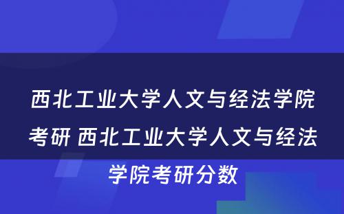 西北工业大学人文与经法学院考研 西北工业大学人文与经法学院考研分数