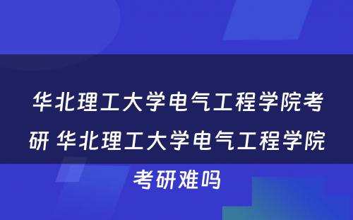 华北理工大学电气工程学院考研 华北理工大学电气工程学院考研难吗