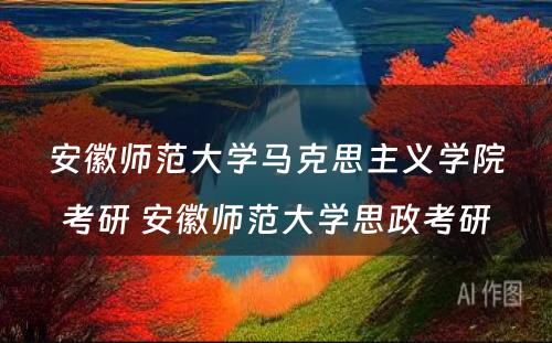 安徽师范大学马克思主义学院考研 安徽师范大学思政考研