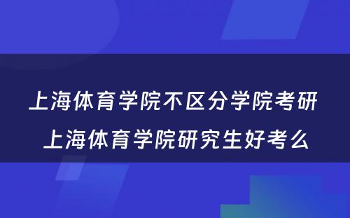 上海体育学院不区分学院考研 上海体育学院研究生好考么