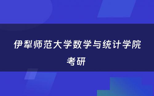 伊犁师范大学数学与统计学院考研 