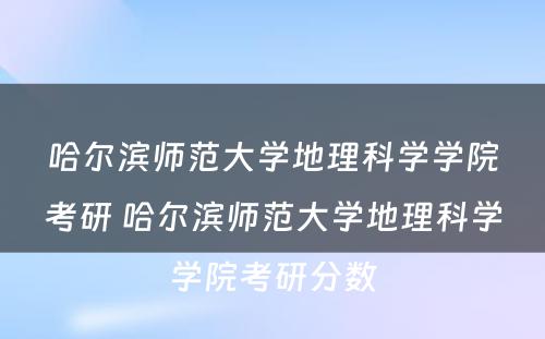 哈尔滨师范大学地理科学学院考研 哈尔滨师范大学地理科学学院考研分数