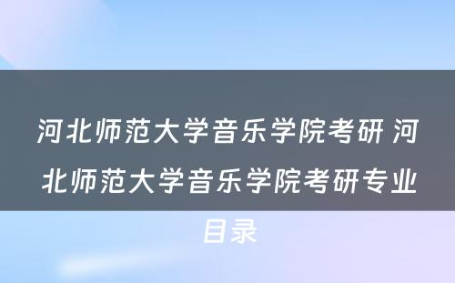 河北师范大学音乐学院考研 河北师范大学音乐学院考研专业目录