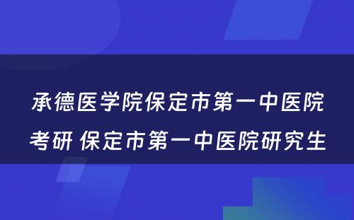 承德医学院保定市第一中医院考研 保定市第一中医院研究生