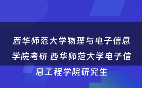 西华师范大学物理与电子信息学院考研 西华师范大学电子信息工程学院研究生