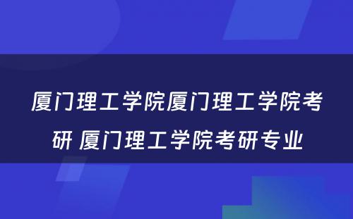 厦门理工学院厦门理工学院考研 厦门理工学院考研专业