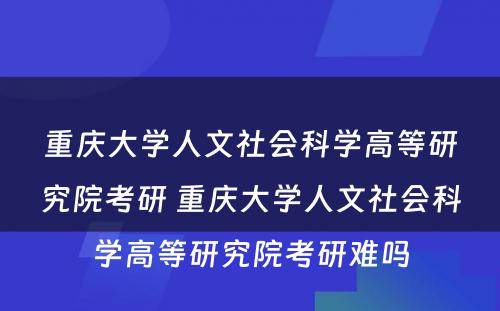 重庆大学人文社会科学高等研究院考研 重庆大学人文社会科学高等研究院考研难吗