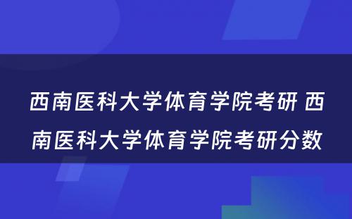 西南医科大学体育学院考研 西南医科大学体育学院考研分数