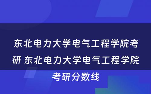 东北电力大学电气工程学院考研 东北电力大学电气工程学院考研分数线