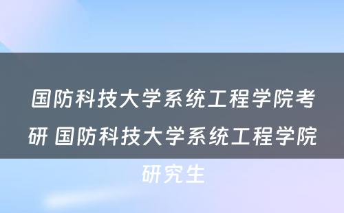 国防科技大学系统工程学院考研 国防科技大学系统工程学院研究生