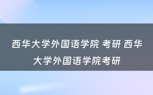 西华大学外国语学院 考研 西华大学外国语学院考研