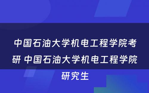 中国石油大学机电工程学院考研 中国石油大学机电工程学院研究生