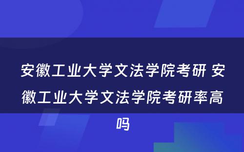 安徽工业大学文法学院考研 安徽工业大学文法学院考研率高吗