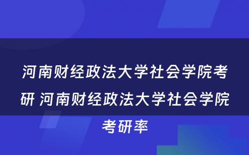 河南财经政法大学社会学院考研 河南财经政法大学社会学院考研率