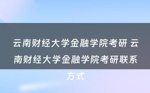 云南财经大学金融学院考研 云南财经大学金融学院考研联系方式