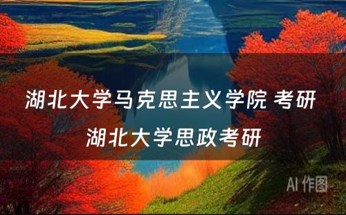 湖北大学马克思主义学院 考研 湖北大学思政考研