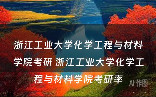 浙江工业大学化学工程与材料学院考研 浙江工业大学化学工程与材料学院考研率