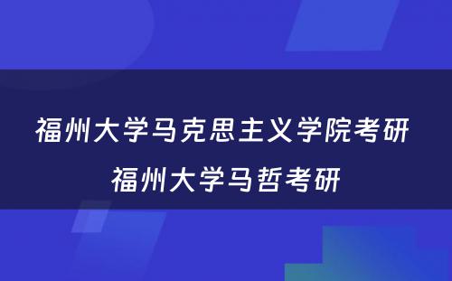 福州大学马克思主义学院考研 福州大学马哲考研