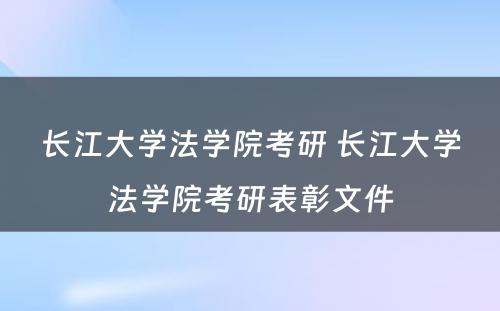 长江大学法学院考研 长江大学法学院考研表彰文件