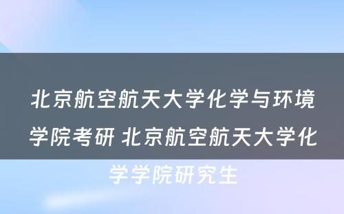 北京航空航天大学化学与环境学院考研 北京航空航天大学化学学院研究生