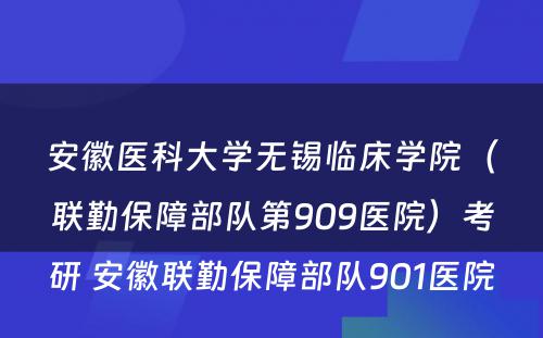 安徽医科大学无锡临床学院（联勤保障部队第909医院）考研 安徽联勤保障部队901医院