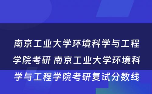 南京工业大学环境科学与工程学院考研 南京工业大学环境科学与工程学院考研复试分数线