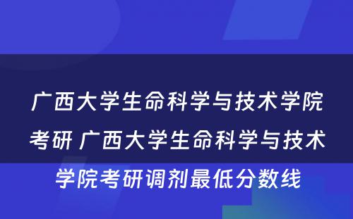 广西大学生命科学与技术学院考研 广西大学生命科学与技术学院考研调剂最低分数线