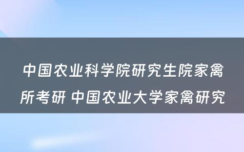 中国农业科学院研究生院家禽所考研 中国农业大学家禽研究