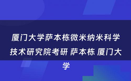 厦门大学萨本栋微米纳米科学技术研究院考研 萨本栋 厦门大学