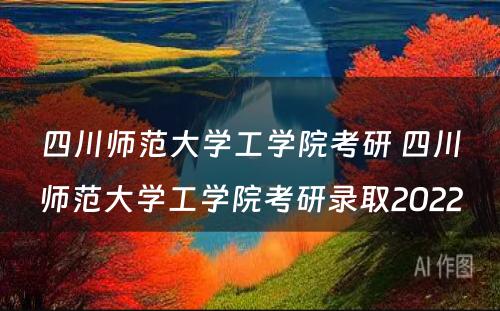 四川师范大学工学院考研 四川师范大学工学院考研录取2022