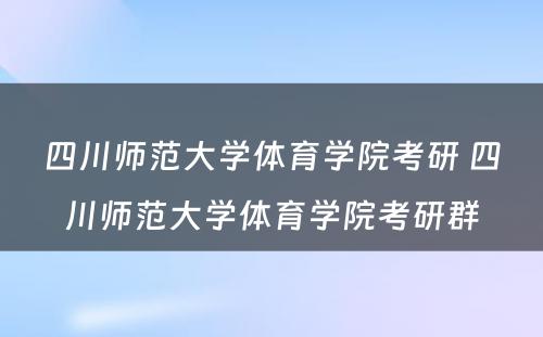 四川师范大学体育学院考研 四川师范大学体育学院考研群