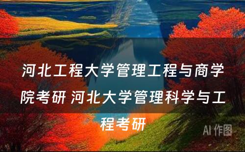 河北工程大学管理工程与商学院考研 河北大学管理科学与工程考研