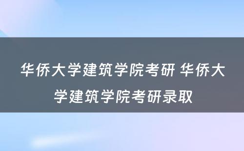 华侨大学建筑学院考研 华侨大学建筑学院考研录取