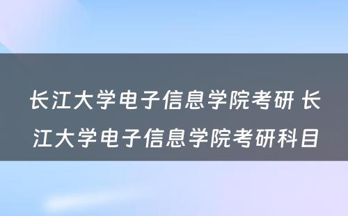 长江大学电子信息学院考研 长江大学电子信息学院考研科目