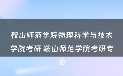 鞍山师范学院物理科学与技术学院考研 鞍山师范学院考研专业