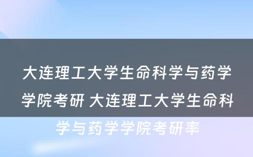 大连理工大学生命科学与药学学院考研 大连理工大学生命科学与药学学院考研率