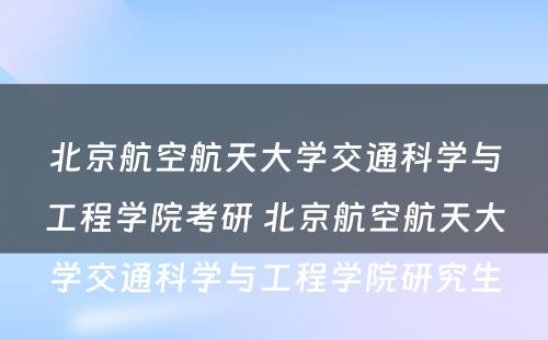 北京航空航天大学交通科学与工程学院考研 北京航空航天大学交通科学与工程学院研究生