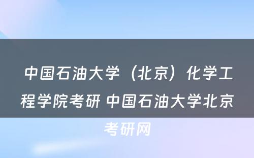 中国石油大学（北京）化学工程学院考研 中国石油大学北京考研网