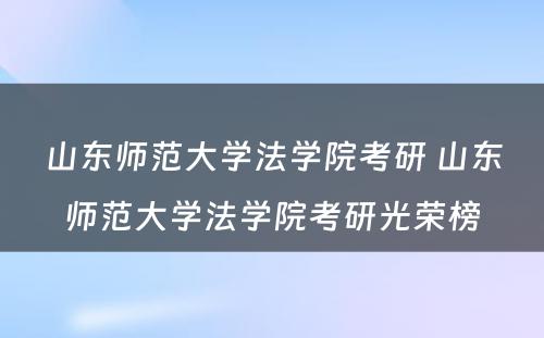 山东师范大学法学院考研 山东师范大学法学院考研光荣榜