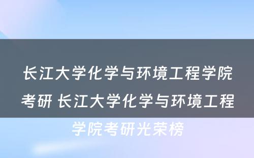 长江大学化学与环境工程学院考研 长江大学化学与环境工程学院考研光荣榜