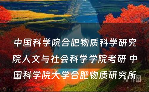 中国科学院合肥物质科学研究院人文与社会科学学院考研 中国科学院大学合肥物质研究所