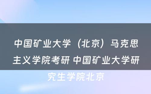 中国矿业大学（北京）马克思主义学院考研 中国矿业大学研究生学院北京