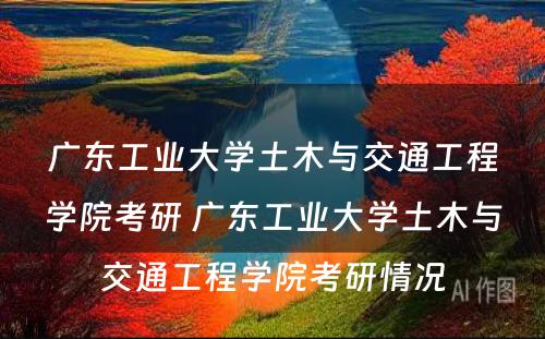 广东工业大学土木与交通工程学院考研 广东工业大学土木与交通工程学院考研情况