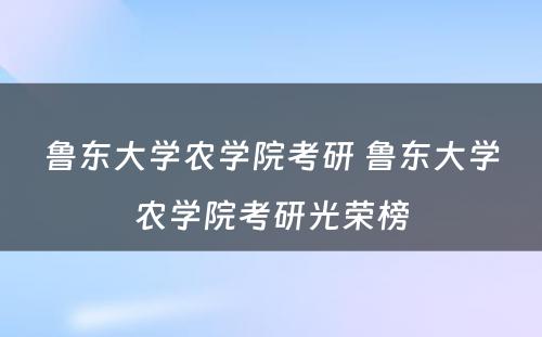 鲁东大学农学院考研 鲁东大学农学院考研光荣榜