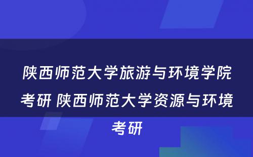 陕西师范大学旅游与环境学院考研 陕西师范大学资源与环境考研