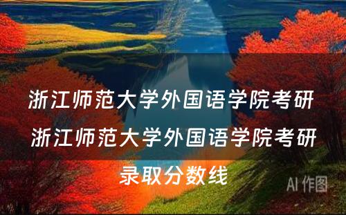 浙江师范大学外国语学院考研 浙江师范大学外国语学院考研录取分数线