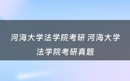 河海大学法学院考研 河海大学法学院考研真题