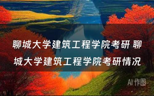 聊城大学建筑工程学院考研 聊城大学建筑工程学院考研情况